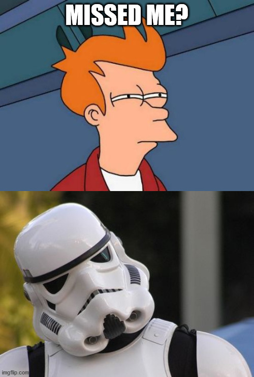 MISSED ME? | image tagged in memes,futurama fry,confused stormtrooper | made w/ Imgflip meme maker
