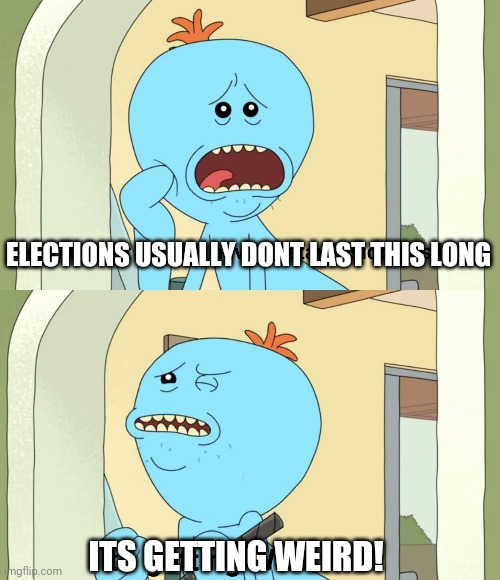 ELECTIONS USUALLY DONT LAST THIS LONG; ITS GETTING WEIRD! | made w/ Imgflip meme maker
