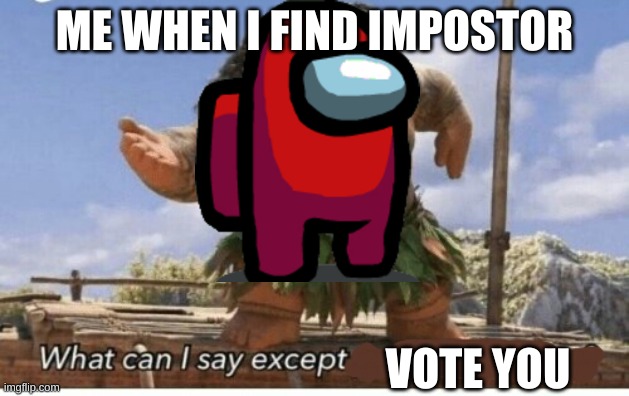 Moana maui what can I say except blank | ME WHEN I FIND IMPOSTOR; VOTE YOU | image tagged in moana maui what can i say except blank | made w/ Imgflip meme maker