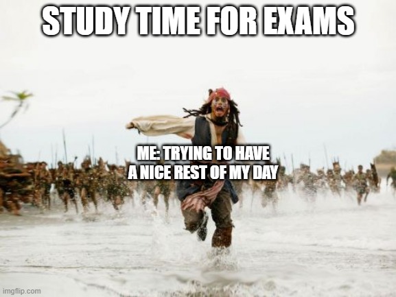 tru do | STUDY TIME FOR EXAMS; ME: TRYING TO HAVE A NICE REST OF MY DAY | image tagged in memes,jack sparrow being chased | made w/ Imgflip meme maker