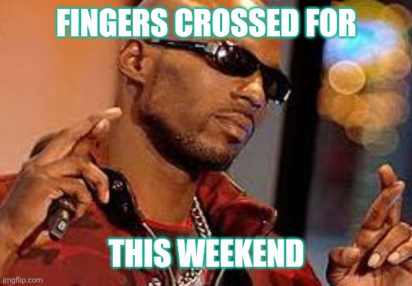 DMX fingers crossed | FINGERS CROSSED FOR; THIS WEEKEND | image tagged in dmx fingers crossed | made w/ Imgflip meme maker