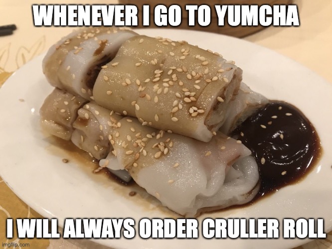 Cruller Roll | WHENEVER I GO TO YUMCHA; I WILL ALWAYS ORDER CRULLER ROLL | image tagged in food,memes | made w/ Imgflip meme maker