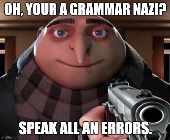 My spell check did not like this | OH, YOUR A GRAMMAR NAZI? SPEAK ALL AN ERRORS. | image tagged in gru gun | made w/ Imgflip meme maker