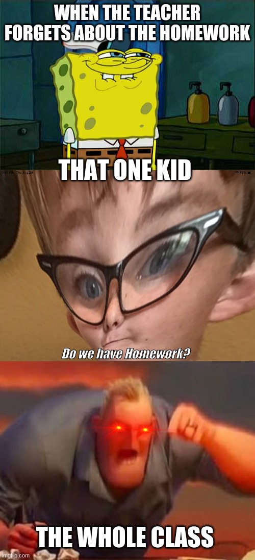 That one kid | WHEN THE TEACHER FORGETS ABOUT THE HOMEWORK; THAT ONE KID; Do we have Homework? THE WHOLE CLASS | image tagged in memes,don't you squidward,weird kid,mr incredible mad | made w/ Imgflip meme maker