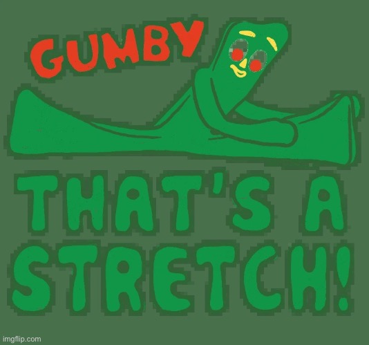 Gumby that’s a stretch | image tagged in gumby that s a stretch,gumby,stretch,stretching,reactions,reaction | made w/ Imgflip meme maker