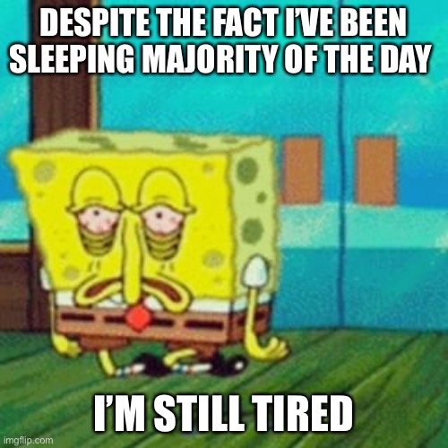 Energy been down man :( | DESPITE THE FACT I’VE BEEN SLEEPING MAJORITY OF THE DAY; I’M STILL TIRED | image tagged in tired spongebob | made w/ Imgflip meme maker