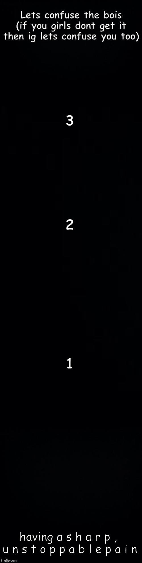 Lets confuse the bois | having a s h a r p , 
u n s t o p p a b l e p a i n | image tagged in lets confuse the bois | made w/ Imgflip meme maker