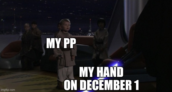 Anakin Kills Younglings | MY PP MY HAND ON DECEMBER 1 | image tagged in anakin kills younglings | made w/ Imgflip meme maker