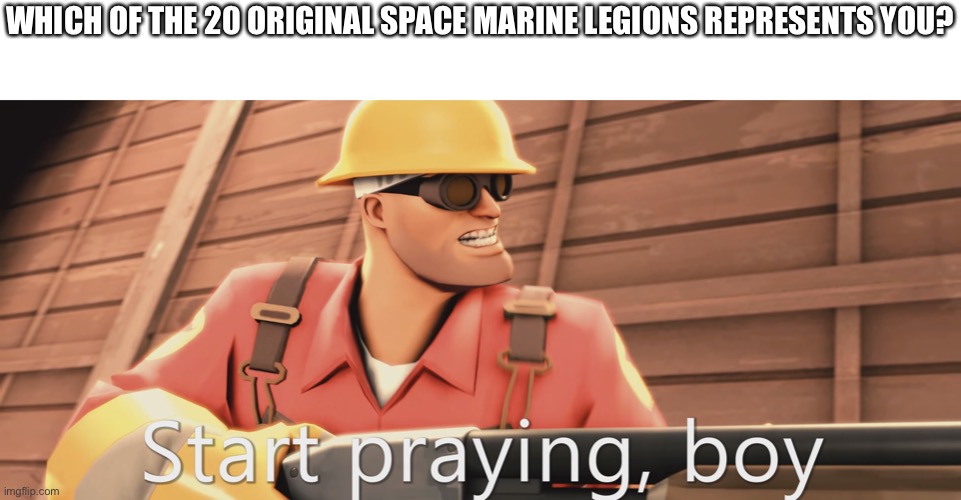 Start praying, boy | WHICH OF THE 20 ORIGINAL SPACE MARINE LEGIONS REPRESENTS YOU? | image tagged in start praying boy,warhammer 40k | made w/ Imgflip meme maker