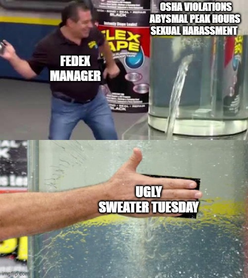 Flex Tape | OSHA VIOLATIONS ABYSMAL PEAK HOURS 
SEXUAL HARASSMENT; FEDEX MANAGER; UGLY SWEATER TUESDAY | image tagged in flex tape,Fedexers | made w/ Imgflip meme maker