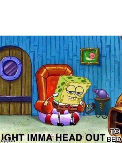 G'night, Mates | TO BED | image tagged in memes,spongebob ight imma head out | made w/ Imgflip meme maker