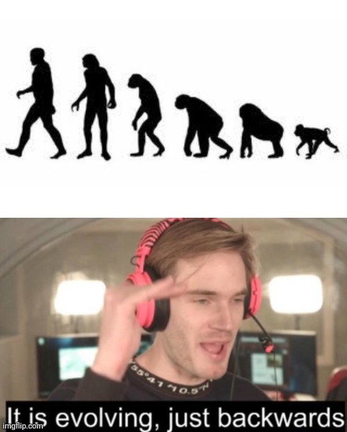 Pewdiepie has a point.. | image tagged in it is evolving just backwards,memes,pewdiepie,funny | made w/ Imgflip meme maker