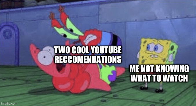 Choose your side... | TWO COOL YOUTUBE RECCOMENDATIONS; ME NOT KNOWING WHAT TO WATCH | image tagged in mr krabs choking patrick,youtube,recommendation,memes,spongebob,me | made w/ Imgflip meme maker