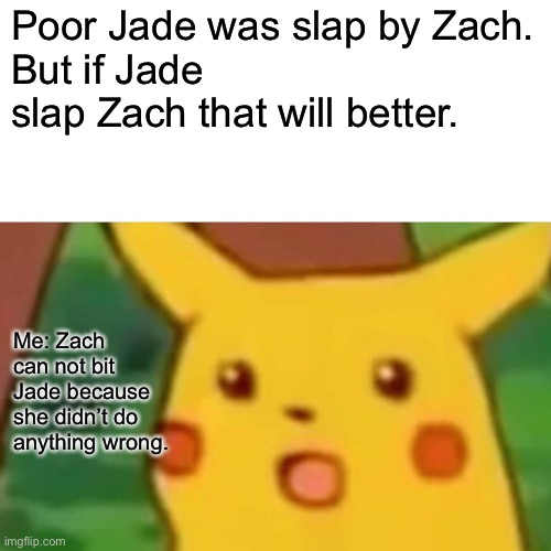 Surprised Pikachu Meme | Poor Jade was slap by Zach.
But if Jade slap Zach that will better. Me: Zach can not bit Jade because she didn’t do anything wrong. | image tagged in memes,surprised pikachu | made w/ Imgflip meme maker