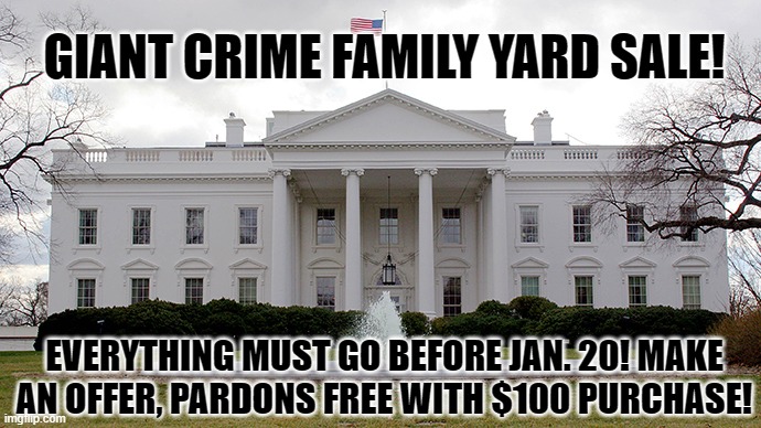 Everything Available In White House Yard Sale Except The Resolute Desk, 45 Traded Desks With Putin And Threw In Georgia! | GIANT CRIME FAMILY YARD SALE! EVERYTHING MUST GO BEFORE JAN. 20! MAKE AN OFFER, PARDONS FREE WITH $100 PURCHASE! | image tagged in white house | made w/ Imgflip meme maker