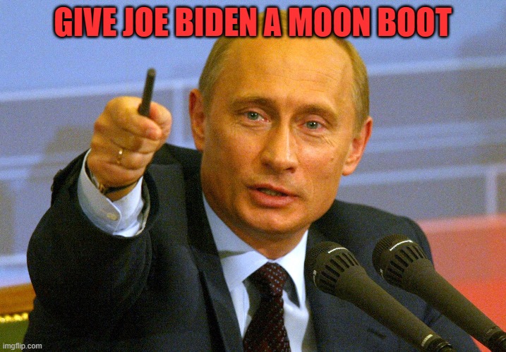 Give Joe Biden A Moon Boot | GIVE JOE BIDEN A MOON BOOT | image tagged in putin give that man a cookie | made w/ Imgflip meme maker
