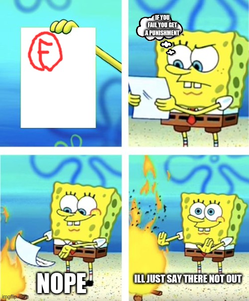 Spongebob Burning Paper | IF YOU FAIL YOU GET A PUNISHMENT; NOPE; ILL JUST SAY THERE NOT OUT | image tagged in spongebob burning paper | made w/ Imgflip meme maker