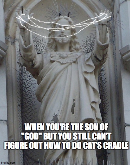 id rather be making wine | WHEN YOU'RE THE SON OF "GOD" BUT YOU STILL CAN'T FIGURE OUT HOW TO DO CAT'S CRADLE | image tagged in jesus,god,statue,miracles,laughing,random | made w/ Imgflip meme maker