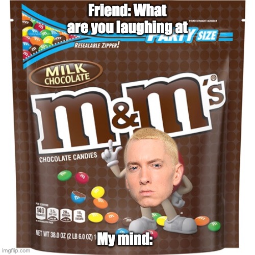 m&m | Friend: What are you laughing at; My mind: | image tagged in eminem | made w/ Imgflip meme maker