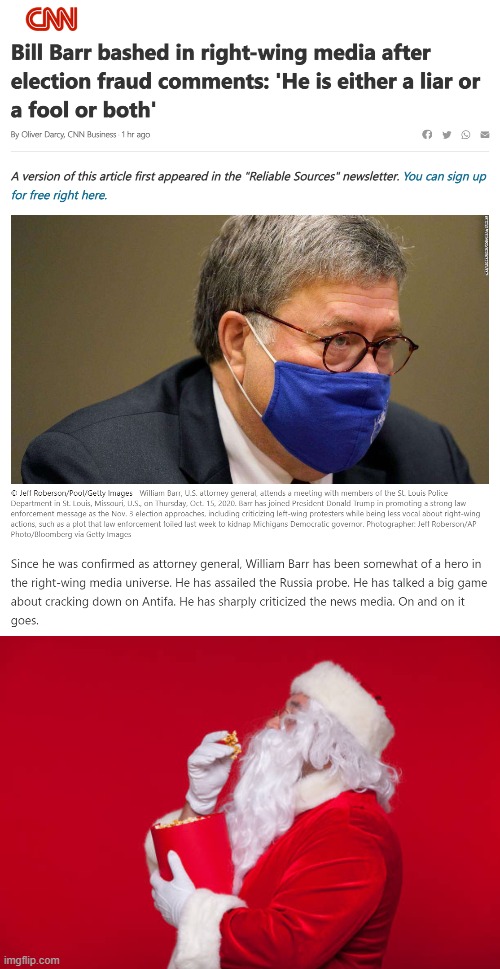 Santa's grabbing the popcorn | image tagged in bill barr bashed in right-wing media,santa popcorn,popcorn,right wing,attorney general,election 2020 | made w/ Imgflip meme maker