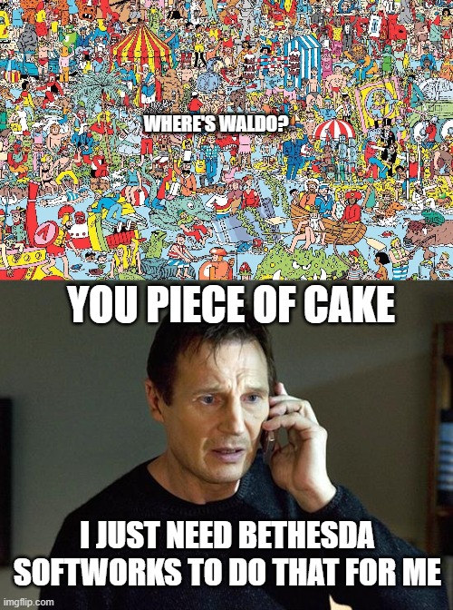 Taken 4 ft. Waldo | WHERE'S WALDO? YOU PIECE OF CAKE; I JUST NEED BETHESDA SOFTWORKS TO DO THAT FOR ME | image tagged in memes,liam neeson taken 2 | made w/ Imgflip meme maker