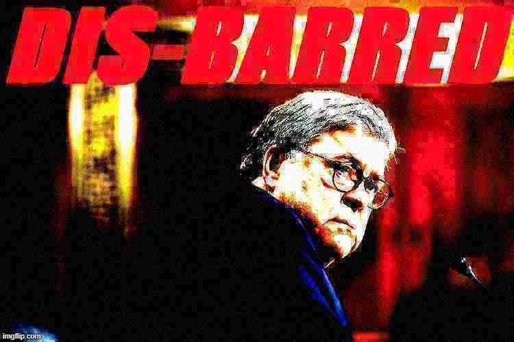 TFW Barr is the latest Republican to be excommunicated for acknowledging reality | image tagged in william barr disbarred deep-fried 2,attorney general,election 2020,2020 elections,voter fraud,election fraud | made w/ Imgflip meme maker