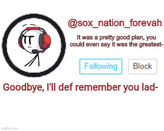 *salute* *sniff* | Goodbye, I'll def remember you lad- | image tagged in sox_nation_forevah announcement 3 | made w/ Imgflip meme maker