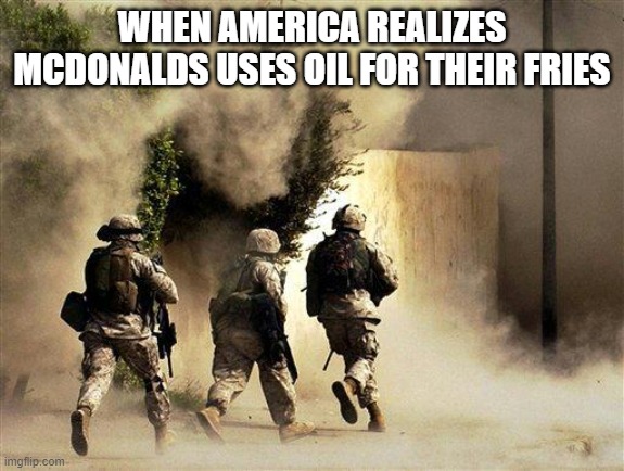 Friess | WHEN AMERICA REALIZES MCDONALDS USES OIL FOR THEIR FRIES | image tagged in marines run towards the sound of chaos that's nice the army ta | made w/ Imgflip meme maker