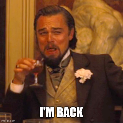 I won't be that active though | I'M BACK | image tagged in h | made w/ Imgflip meme maker