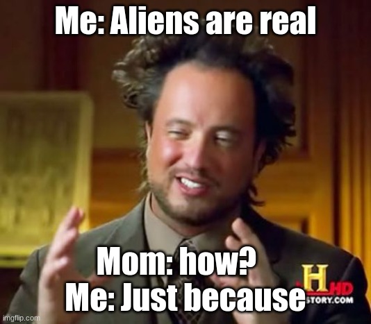 Please get me 1000 up votes | Me: Aliens are real; Mom: how?   
Me: Just because | image tagged in memes,ancient aliens | made w/ Imgflip meme maker