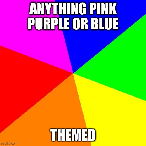 Blank Colored Background | ANYTHING PINK PURPLE OR BLUE; THEMED | image tagged in memes,blank colored background | made w/ Imgflip meme maker