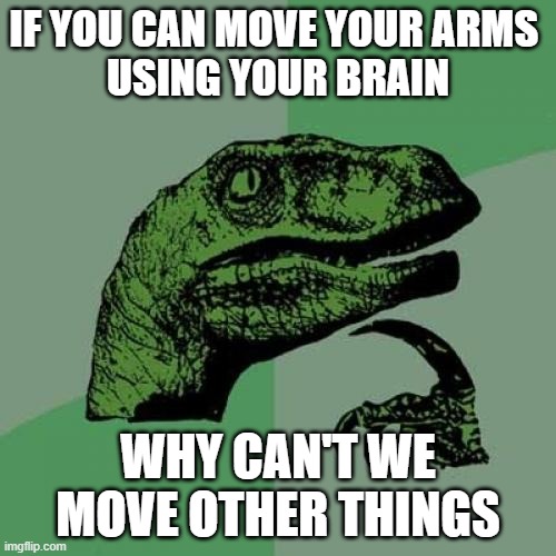 Philosoraptor Meme | IF YOU CAN MOVE YOUR ARMS 
USING YOUR BRAIN; WHY CAN'T WE MOVE OTHER THINGS | image tagged in memes,philosoraptor | made w/ Imgflip meme maker
