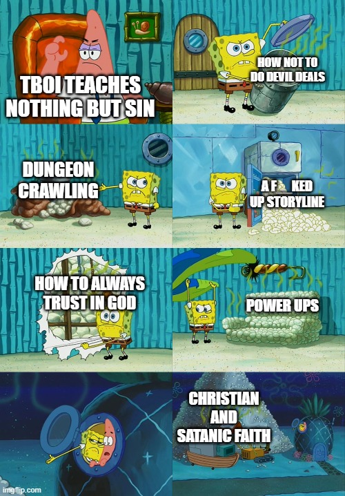 Spongebob diapers meme | HOW NOT TO DO DEVIL DEALS; TBOI TEACHES NOTHING BUT SIN; DUNGEON CRAWLING; A F__KED UP STORYLINE; HOW TO ALWAYS TRUST IN GOD; POWER UPS; CHRISTIAN AND SATANIC FAITH | image tagged in spongebob diapers meme | made w/ Imgflip meme maker