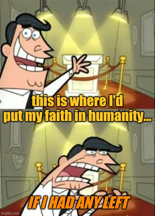 This Is Where I'd Put My Trophy If I Had One Meme | this is where I'd put my faith in humanity... IF I HAD ANY LEFT | image tagged in memes,this is where i'd put my trophy if i had one | made w/ Imgflip meme maker