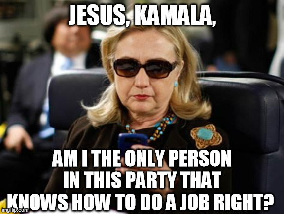 Hillary Clinton Cellphone - Seriously, you thought tripping on a dog would do it? | JESUS, KAMALA, AM I THE ONLY PERSON IN THIS PARTY THAT KNOWS HOW TO DO A JOB RIGHT? | image tagged in hillary clinton cellphone,biden harris 2020 | made w/ Imgflip meme maker