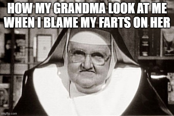 Grandma's | HOW MY GRANDMA LOOK AT ME WHEN I BLAME MY FARTS ON HER | image tagged in memes,frowning nun | made w/ Imgflip meme maker