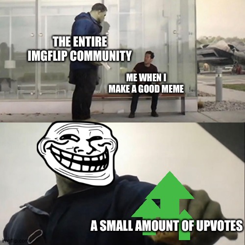 You don't have to upvote, I don't beg, but this is true |  THE ENTIRE IMGFLIP COMMUNITY; ME WHEN I MAKE A GOOD MEME; A SMALL AMOUNT OF UPVOTES | image tagged in hulk taco,memes,funny | made w/ Imgflip meme maker