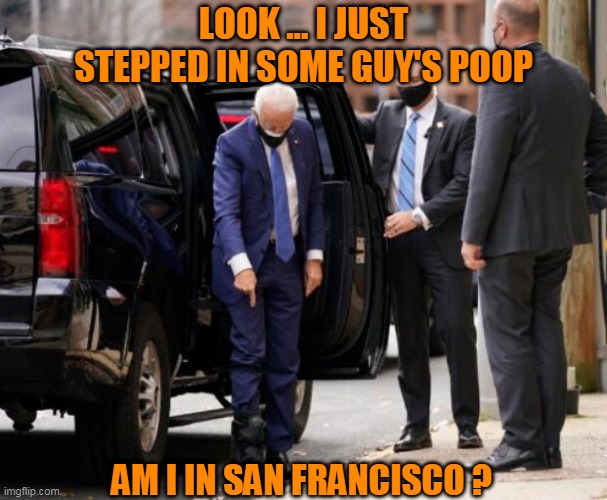 Joe Biden Steps In It Again | LOOK ... I JUST STEPPED IN SOME GUY'S POOP; AM I IN SAN FRANCISCO ? | image tagged in joe biden,poop | made w/ Imgflip meme maker