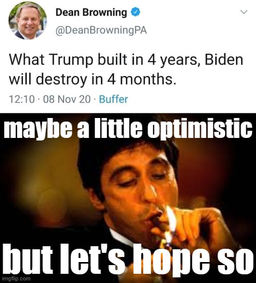 I'm hoping for 4 days myself | maybe a little optimistic; but let's hope so | image tagged in dean browning what trump built in 4 years,al pacino cigar,biden,conservative logic,trump is an asshole,donald trump is an idiot | made w/ Imgflip meme maker