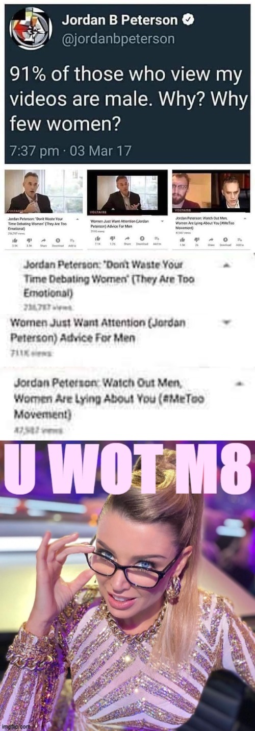 women to Jordan P.: U Wot M8 | image tagged in jordan peterson women,dannii u wot m8,sexism,jordan peterson,sexist,u wot m8 | made w/ Imgflip meme maker