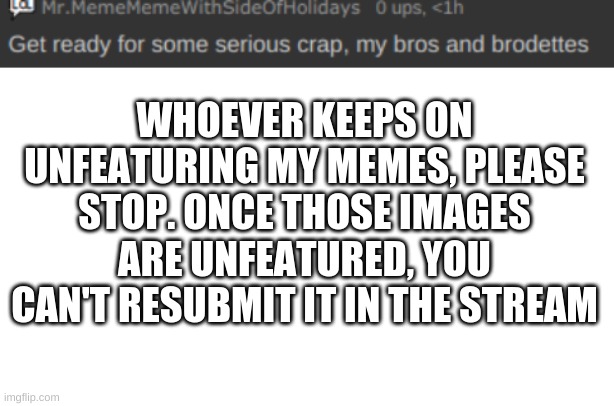 WHOEVER KEEPS ON UNFEATURING MY MEMES, PLEASE STOP. ONCE THOSE IMAGES ARE UNFEATURED, YOU CAN'T RESUBMIT IT IN THE STREAM | image tagged in announcement template,starter pack | made w/ Imgflip meme maker