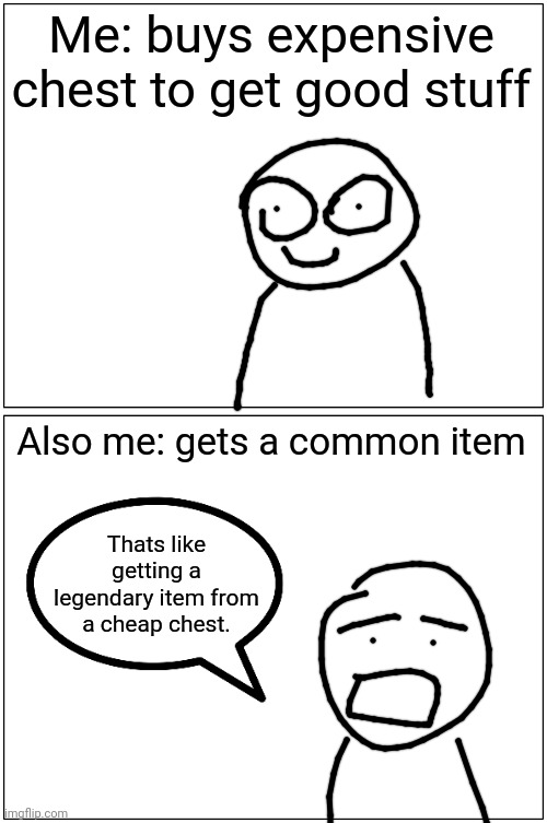 Bobby#2 |  Me: buys expensive chest to get good stuff; Also me: gets a common item; Thats like getting a legendary item from a cheap chest. | image tagged in memes,blank comic panel 1x2,bobby | made w/ Imgflip meme maker