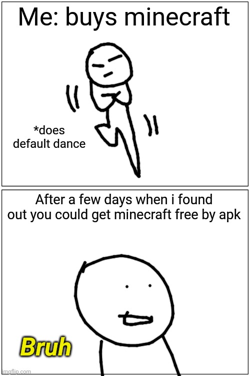 Bobby#3 | Me: buys minecraft; *does default dance; After a few days when i found out you could get minecraft free by apk; Bruh | image tagged in memes,blank comic panel 1x2,bobby | made w/ Imgflip meme maker