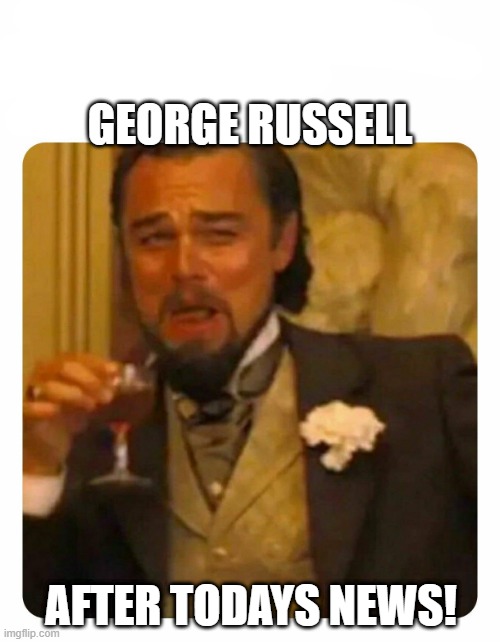 GEORGE RUSSELL | GEORGE RUSSELL; AFTER TODAYS NEWS! | image tagged in leonardo dicaprio laughing | made w/ Imgflip meme maker