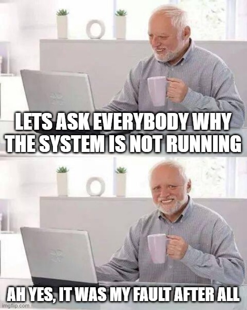 My bad |  LETS ASK EVERYBODY WHY THE SYSTEM IS NOT RUNNING; AH YES, IT WAS MY FAULT AFTER ALL | image tagged in hide the pain harold,it,dev,software,fault,work | made w/ Imgflip meme maker