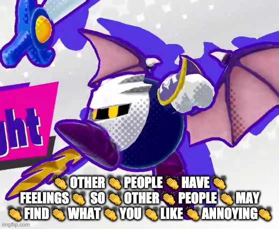 👏 OTHER 👏 PEOPLE 👏 HAVE 👏 FEELINGS 👏  SO 👏 OTHER 👏 PEOPLE 👏 MAY 👏 FIND 👏 WHAT 👏 YOU 👏 LIKE 👏 ANNOYING👏 | made w/ Imgflip meme maker
