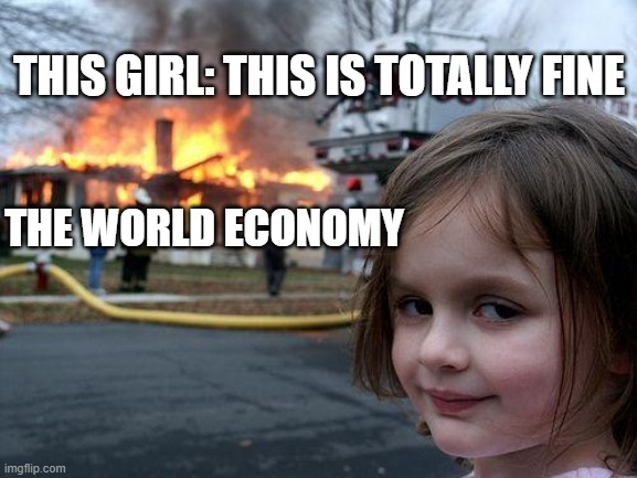 Disaster Girl | THIS GIRL: THIS IS TOTALLY FINE; THE WORLD ECONOMY | image tagged in memes,disaster girl | made w/ Imgflip meme maker