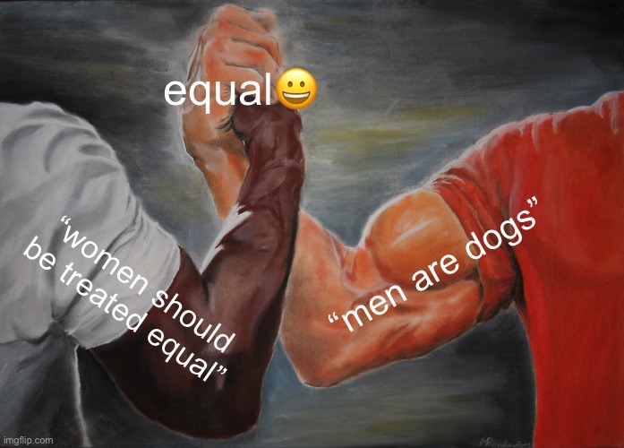 speaking from a girls pov? | equal😀; “men are dogs”; “women should be treated equal” | image tagged in memes,epic handshake | made w/ Imgflip meme maker