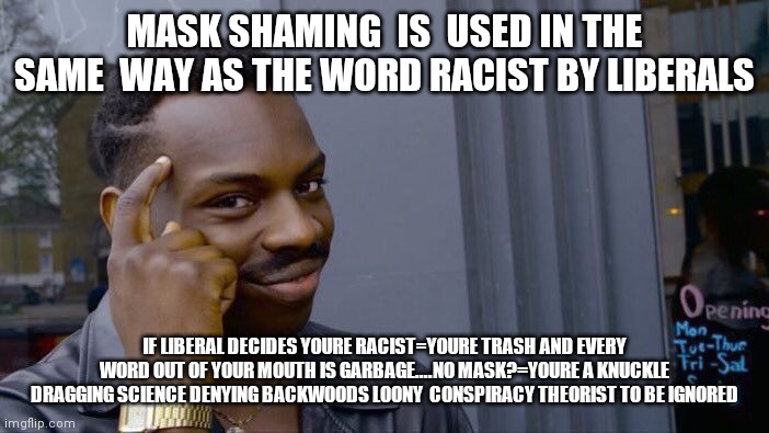 Roll Safe Think About It | MASK SHAMING  IS  USED IN THE SAME  WAY AS THE WORD RACIST BY LIBERALS; IF LIBERAL DECIDES YOURE RACIST=YOURE TRASH AND EVERY WORD OUT OF YOUR MOUTH IS GARBAGE....NO MASK?=YOURE A KNUCKLE DRAGGING SCIENCE DENYING BACKWOODS LOONY  CONSPIRACY THEORIST TO BE IGNORED | image tagged in memes,roll safe think about it | made w/ Imgflip meme maker