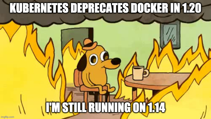 everythings-fine | KUBERNETES DEPRECATES DOCKER IN 1.20; I'M STILL RUNNING ON 1.14 | image tagged in everythings-fine | made w/ Imgflip meme maker